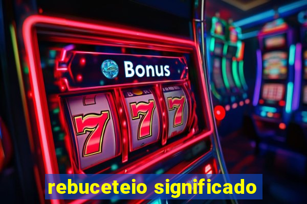 rebuceteio significado